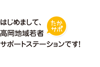 はじめまして、高岡地域若者サポートステーションです！