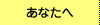 あなたへ